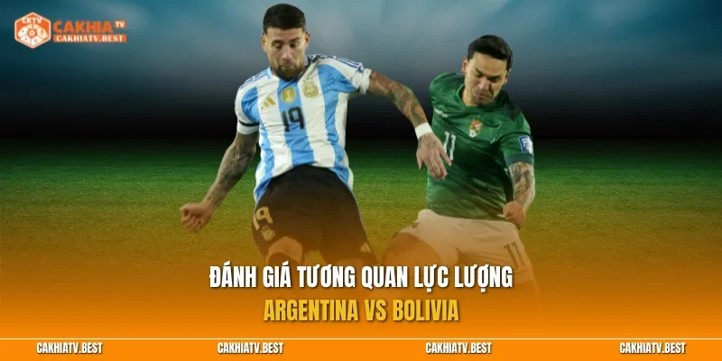 Đánh giá tương quan lực lượng Argentina vs Bolivia
