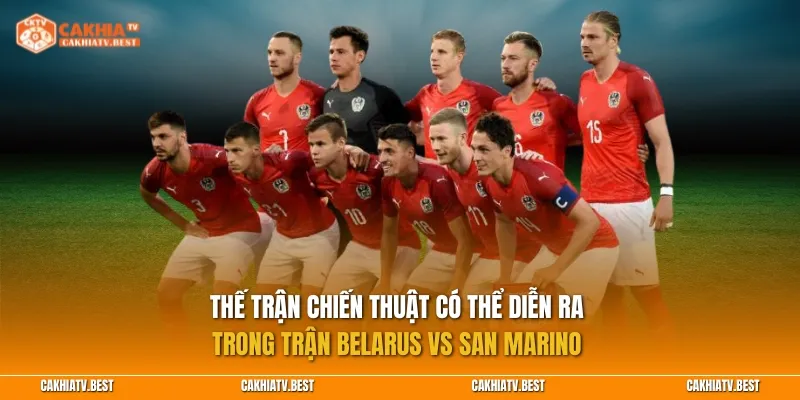 Thế trận chiến thuật có thể diễn ra trong trận Belarus vs San Marino