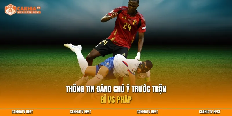 Thông tin đáng chú ý trước trận Bỉ vs Pháp