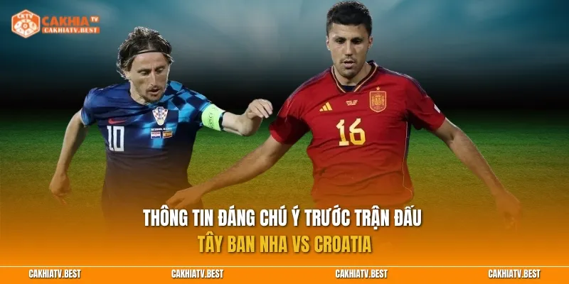 Thông tin đáng chú ý trước trận đấu Tây Ban Nha vs Croatia
