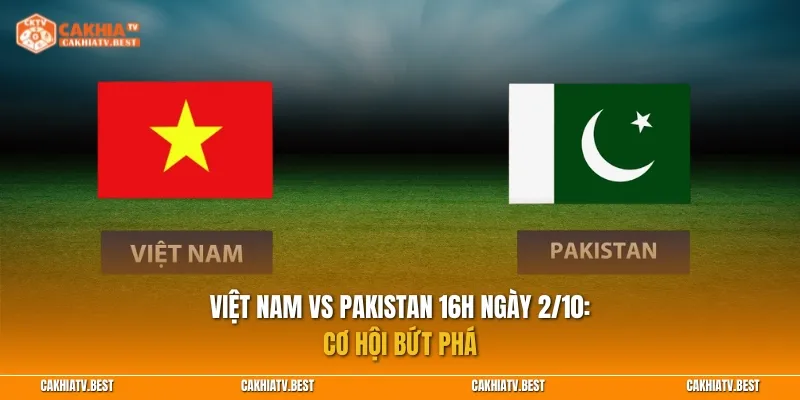 Nhận định Việt Nam vs Pakistan 16h ngày 2/10: Cơ hội bứt phá